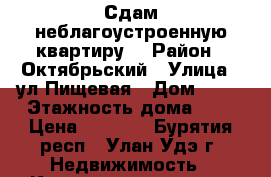 Сдам неблагоустроенную квартиру. › Район ­ Октябрьский › Улица ­ ул.Пищевая › Дом ­ 11 › Этажность дома ­ 2 › Цена ­ 5 000 - Бурятия респ., Улан-Удэ г. Недвижимость » Квартиры аренда   . Бурятия респ.